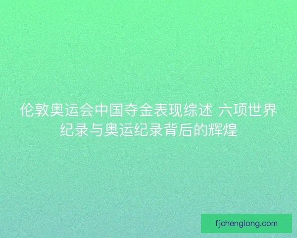 伦敦奥运会中国夺金表现综述 六项世界纪录与奥运纪录背后的辉煌